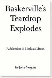 Baskerville's Teardrop Explodes - A Selection of Books as Muses by John Morgan Baskerville's Teardrop Explodes - A Selection of Books as Muses by John Morgan